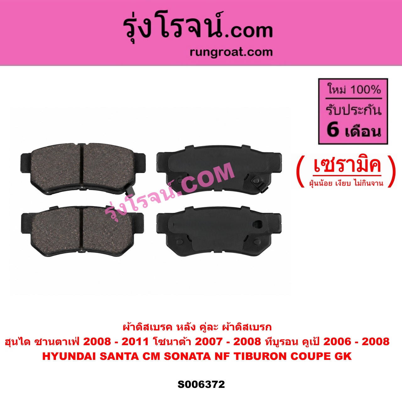 S006372 ผ้าดิสเบรค หลัง คู่ละ (ผ้าดิสเบรก) HYUNDAI (ฮุนได) / SANTA FE (ซานตาเฟ่) (CM) (2006 - 2011) , SONATA (โซนาต้า 2004 - 2008) (NF) , TIBURON COUPE (ทีบูรอน คูเป้) (GK) (2002 - 2008) เซรามิค