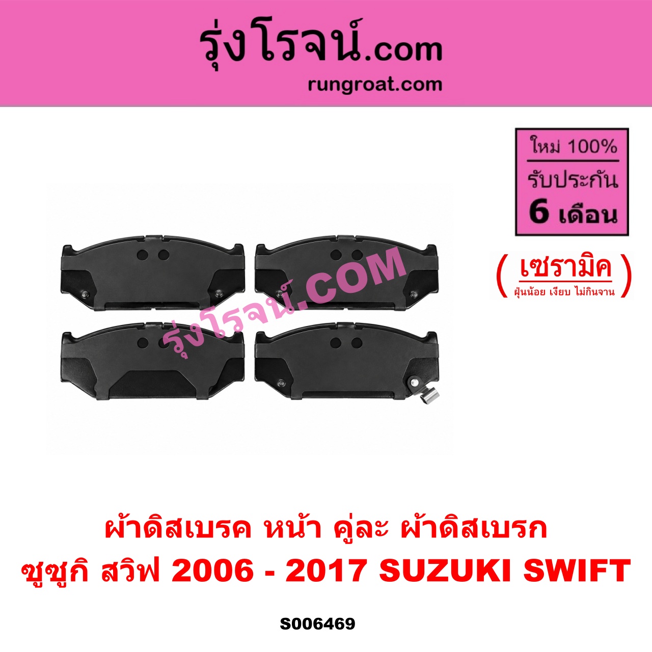 S006469 ผ้าดิสเบรค หน้า คู่ละ (ผ้าดิสเบรก) SUZUKI (ซูซูกิ) / SWIFT (สวิฟ 2006 - 2011) (รุ่นแรก เครื่อง 1.5) , SWIFT (สวิฟ 2012 - 2017) (รุ่น 2 เครื่อง 1.2) เซรามิค