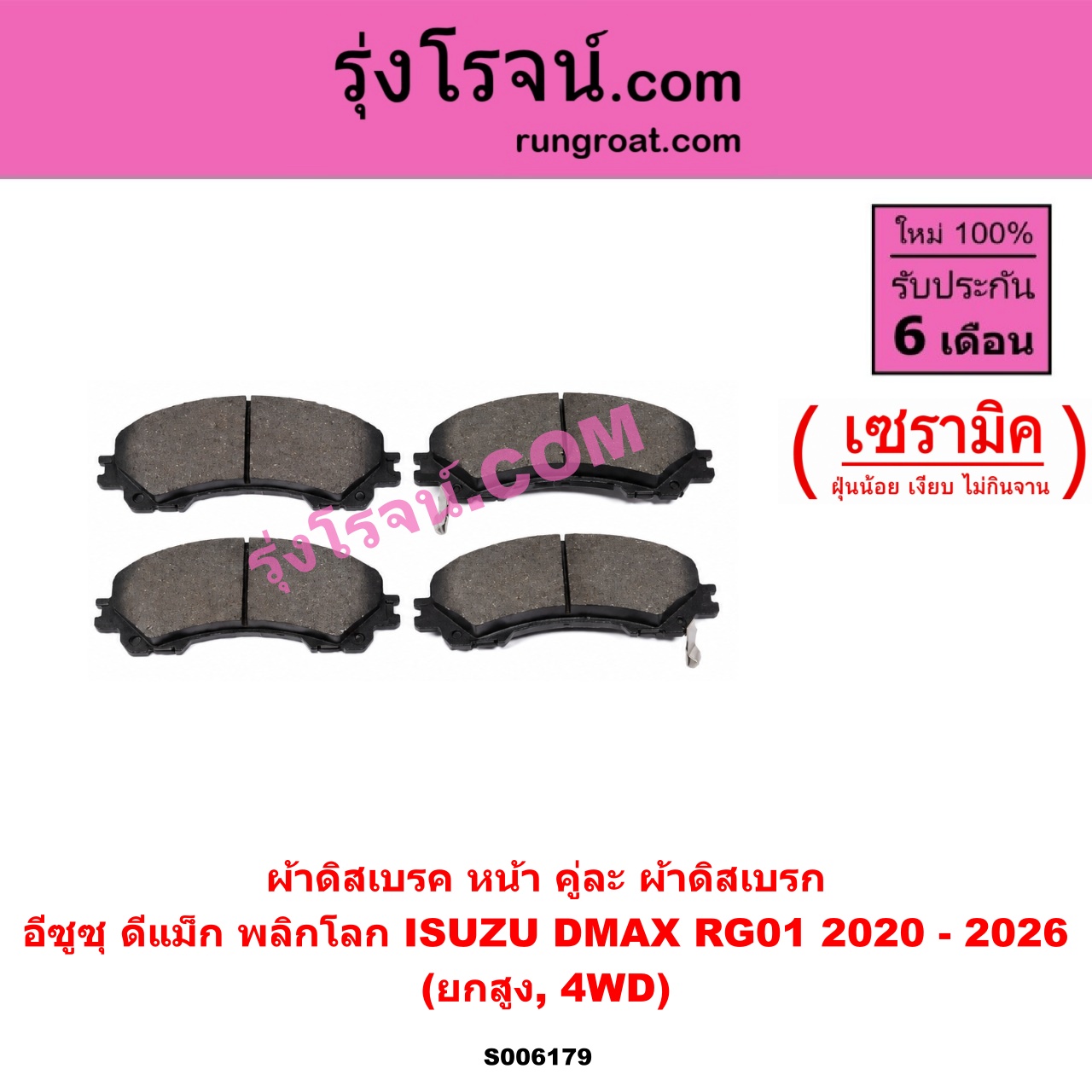S006179 ผ้าดิสเบรค หน้า คู่ละ (ผ้าดิสเบรก) ISUZU (อีซูซุ) / D-MAX (ดีแม็ก ดีแม็ค DMAX 2020 - 2026) (RG01 พลิกโลก) เซรามิค (ยกสูง, 4WD)