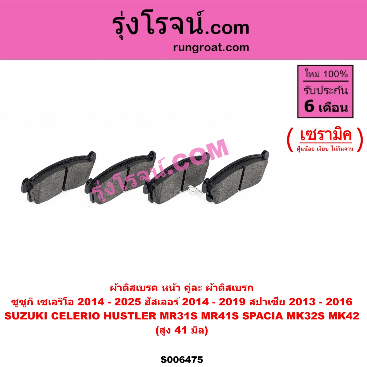 S006475 ผ้าดิสเบรค หน้า คู่ละ (ผ้าดิสเบรก) SUZUKI (ซูซูกิ) / CELERIO (เซเลริโอ) (2014 - 2025) , HUSTLER (ฮัสเลอร์) (MR31S / MR41S) (2014 - 2019) ,SPACIA (สปาเซีย) (MK32S / MK42S) (2013 - 2016) เซรามิค (สูง 41 มิล)
