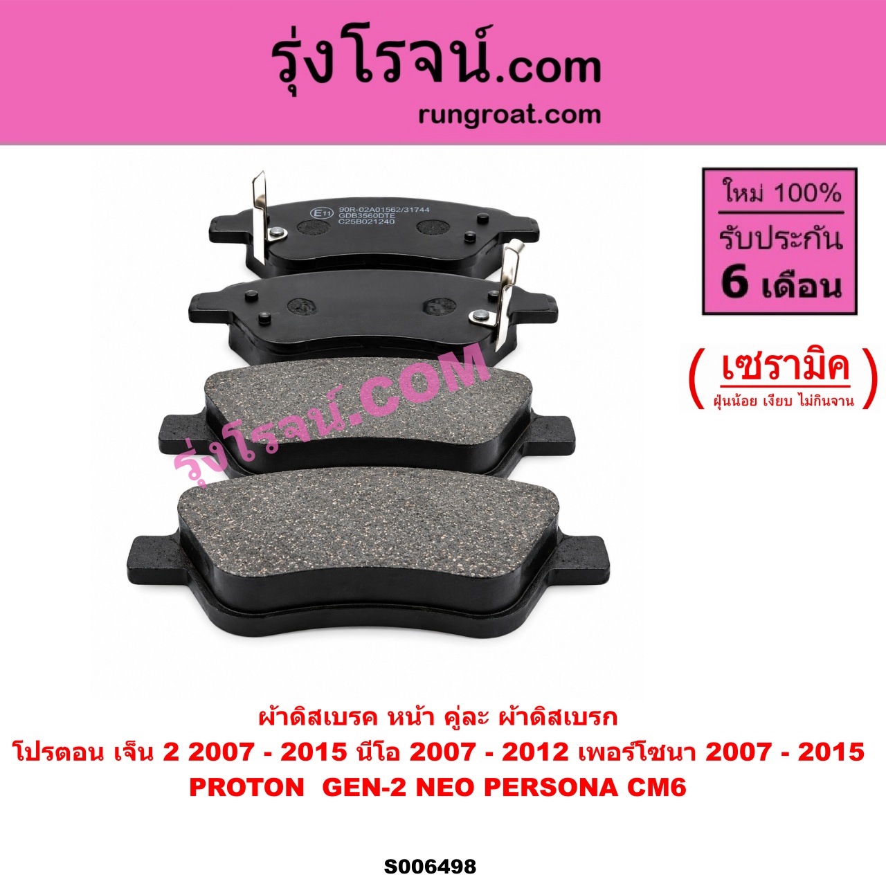 S006498 ผ้าดิสเบรค หน้า คู่ละ (ผ้าดิสเบรก) PROTON (โปรตอน) / GEN-2 (เจ็น 2) (2007 - 2015) , NEO (นีโอ) (2007 - 2012) , PERSONA (เพอร์โซนา CM6) (2007 - 2015) เซรามิค