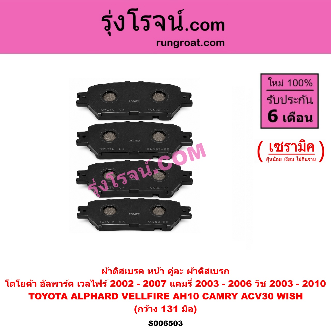 S006503 ผ้าดิสเบรค หน้า คู่ละ (ผ้าดิสเบรก) TOYOTA (โตโยต้า) / ALPHARD / VELLFIRE (อัลพาร์ด / เวลไฟร์ 2002 - 2007) (AH10 รุ่นแรก) , CAMRY (คัมรี่ แคมรี่ 2003 - 2006) (ผู้นำ, ท้ายหงส์, ACV30) , WISH (วิช 2003 - 2010) เซรามิค (กว้าง 131 มิล)