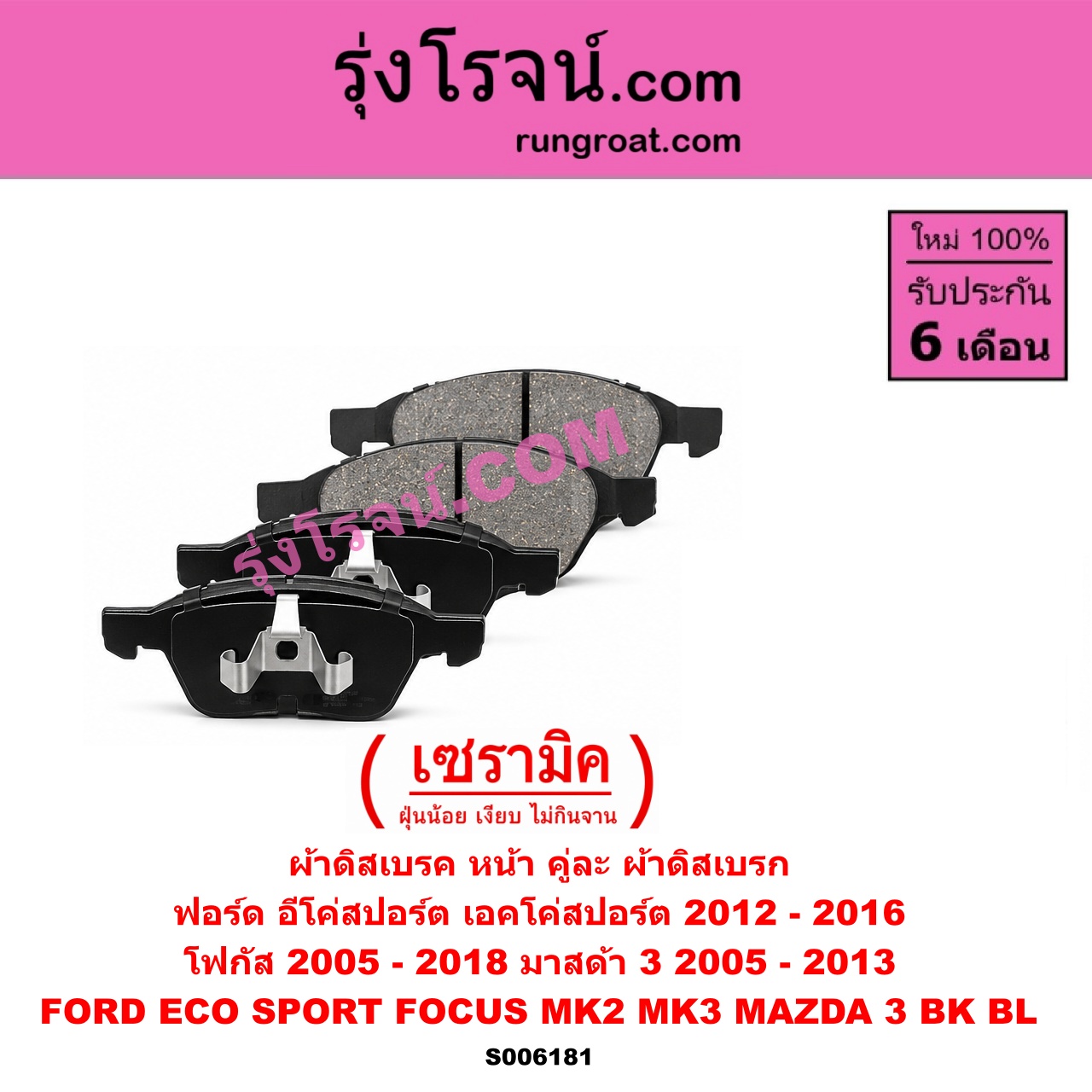 S006181 ผ้าดิสเบรค หน้า คู่ละ (ผ้าดิสเบรก) FORD (ฟอร์ด) / ECO SPORT (อีโค่สปอร์ต เอคโค่สปอร์ต) (2012 - 2016) , FOCUS (โฟกัส 2005 - 2012) (รุ่นแรก) (MK2) , FOCUS (โฟกัส 2013 - 2018) (รุ่น 2) (MK3, C346) , MAZDA (มาสด้า) / MAZDA 3 (มาสด้า 3 2005 - 2010) (BK รุ่นแรก) , MAZDA 3 (มาสด้า 3 2011 - 2013) (BL รุ่น 2) เซรามิค