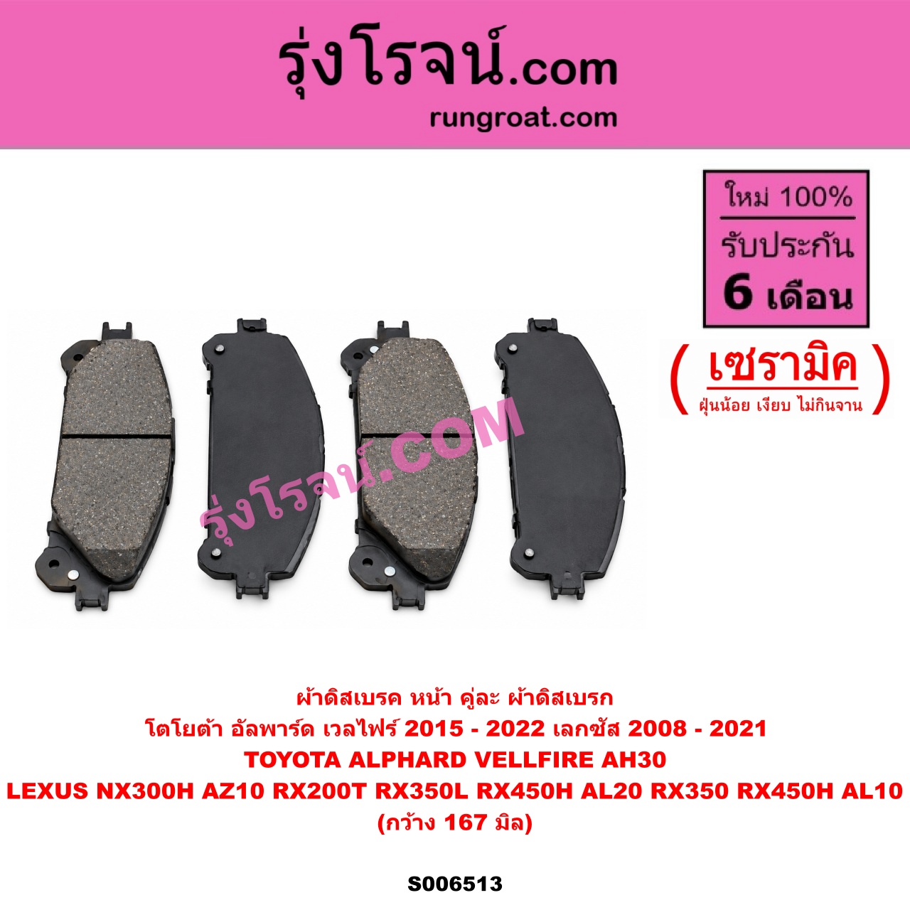 S006513 ผ้าดิสเบรค หน้า คู่ละ (ผ้าดิสเบรก) LEXUS (เลกซัส) / NX300H (AZ10) (2014 - 2021) , RX200T RX350L RX450H (AL20) (2015 - 2021) , RX350 RX450H (AL10) (2008 - 2014) , TOYOTA (โตโยต้า) / ALPHARD / VELLFIRE (อัลพาร์ด / เวลไฟร์ 2015 - 2022) (AH30 รุ่น 3) เซรามิค (กว้าง 167 มิล)