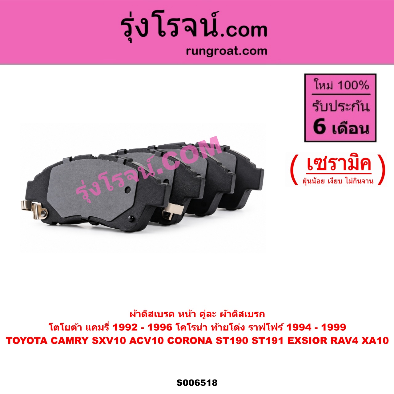 S006518 ผ้าดิสเบรค หน้า คู่ละ (ผ้าดิสเบรก) TOYOTA (โตโยต้า) / CAMRY (คัมรี่ แคมรี่ 1992 - 1996) (ออสเตรเลีย, SXV10, ACV10) , CORONA (โคโรน่า ST190 ST191 EXSIOR) (ท้ายโด่ง) , RAV4 (ราฟโฟร์ 1994 - 1999) (XA10) เซรามิค