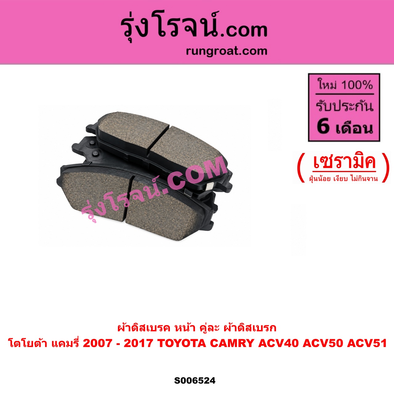 S006524 ผ้าดิสเบรค หน้า คู่ละ (ผ้าดิสเบรก) TOYOTA (โตโยต้า) / CAMRY (คัมรี่ แคมรี่ 2007 - 2011 ไฮบริด) (ACV40) , CAMRY (คัมรี่ แคมรี่ 2012 - 2017) (ACV50, ACV51) เซรามิค