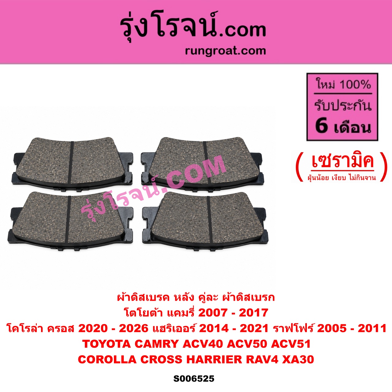 S006525 ผ้าดิสเบรค หลัง คู่ละ (ผ้าดิสเบรก) TOYOTA (โตโยต้า) / CAMRY (คัมรี่ แคมรี่ 2007 - 2011 ไฮบริด) (ACV40) ,CAMRY (คัมรี่ แคมรี่ 2012 - 2017) (ACV50, ACV51) , COROLLA CROSS (โคโรลล่า ครอส, โคโรล่า ครอส) (2020 - 2026) , HARRIER (แฮริเออร์ XU60) (รุ่น 3) (2014 - 2021) , RAV4 (ราฟโฟร์ 2005 - 2011) (XA30) เซรามิค