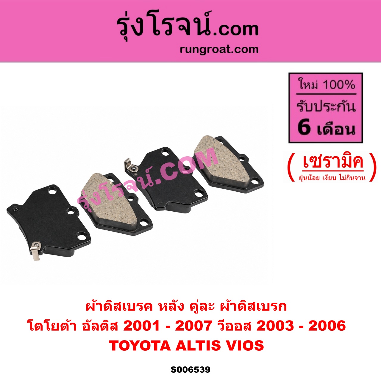 S006539 ผ้าดิสเบรค หลัง คู่ละ (ผ้าดิสเบรก) TOYOTA (โตโยต้า) / ALTIS (อัลติส 2001 - 2007) (หน้าหมู รุ่นแรก) , VIOS (วีออส 2003 - 2006) (รุ่นแรก) เซรามิค