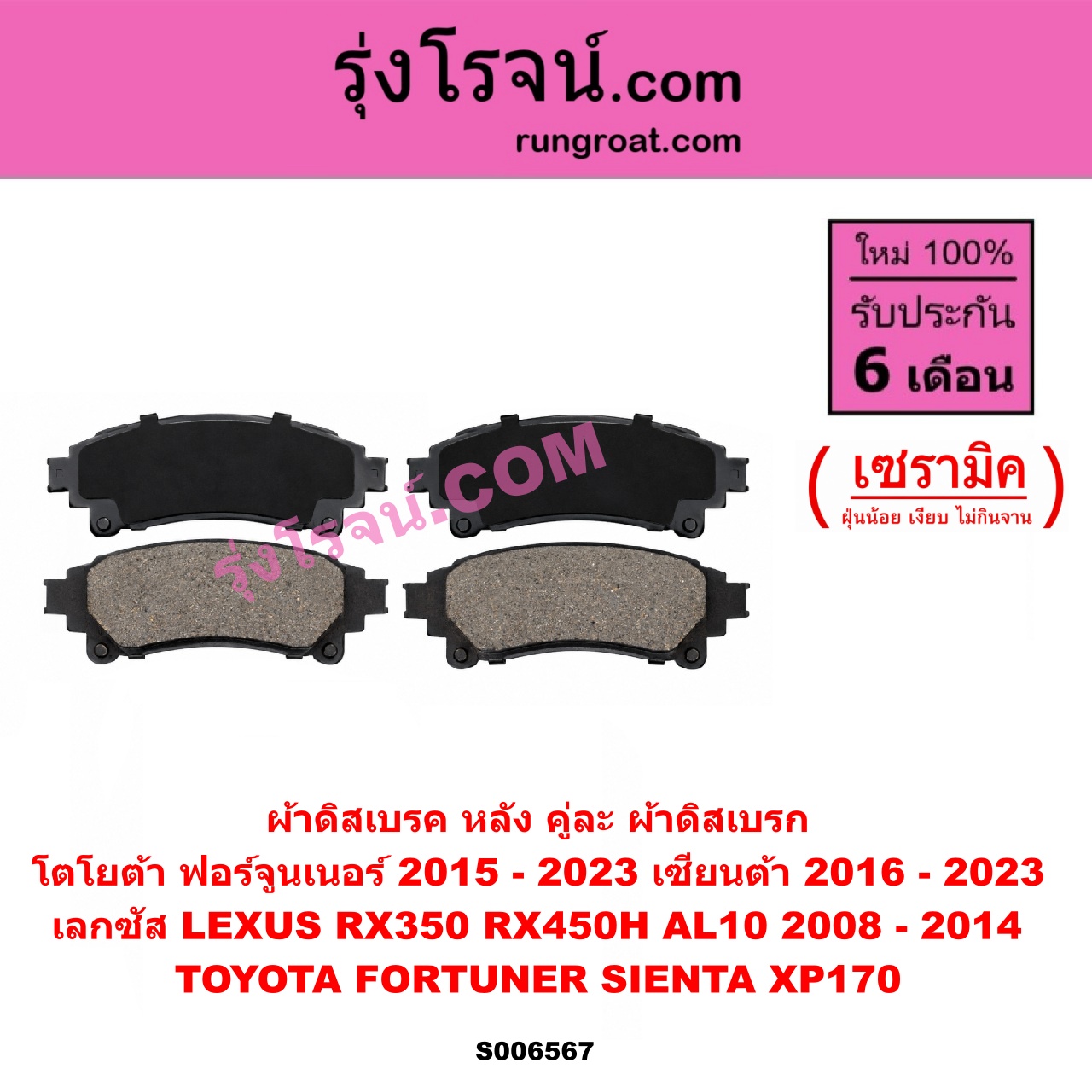 S006567 ผ้าดิสเบรค หลัง คู่ละ (ผ้าดิสเบรก) LEXUS (เลกซัส) / RX350 RX450H (AL10) (2008 - 2014) , TOYOTA (โตโยต้า) / FORTUNER (ออลนิว ฟอร์จูนเนอร์ 2015 - 2023) (AN150 AN160 รุ่น 2) , SIENTA (เซียนต้า 2016 - 2023) (XP170) เซรามิค