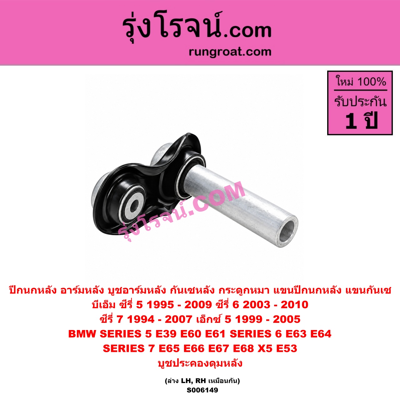 S006149 ปีกนกหลัง, อาร์มหลัง, บูชอาร์มหลัง, กันเซหลัง, กระดูกหมา, แขนปีกนกหลัง, แขนกันเซ BMW (บีเอ็ม) / SERIES 5 (ซีรี่ 5 E39) (1995 - 2002) , SERIES 5 (ซีรี่ 5 E60 E61) (2003 - 2009) , SERIES 6 (ซีรี่ 6 E63 E64) (2003 - 2010) , SERIES 7 (ซีรี่ 7 E38) (1994 - 2000) , SERIES 7 (ซีรี่ 7 E65 E66 E67 E68) (2001 - 2007) , X5 (เอ็กซ์ 5 E53) (1999 - 2005) บูชประคองดุมหลัง (ล่าง LH, RH)