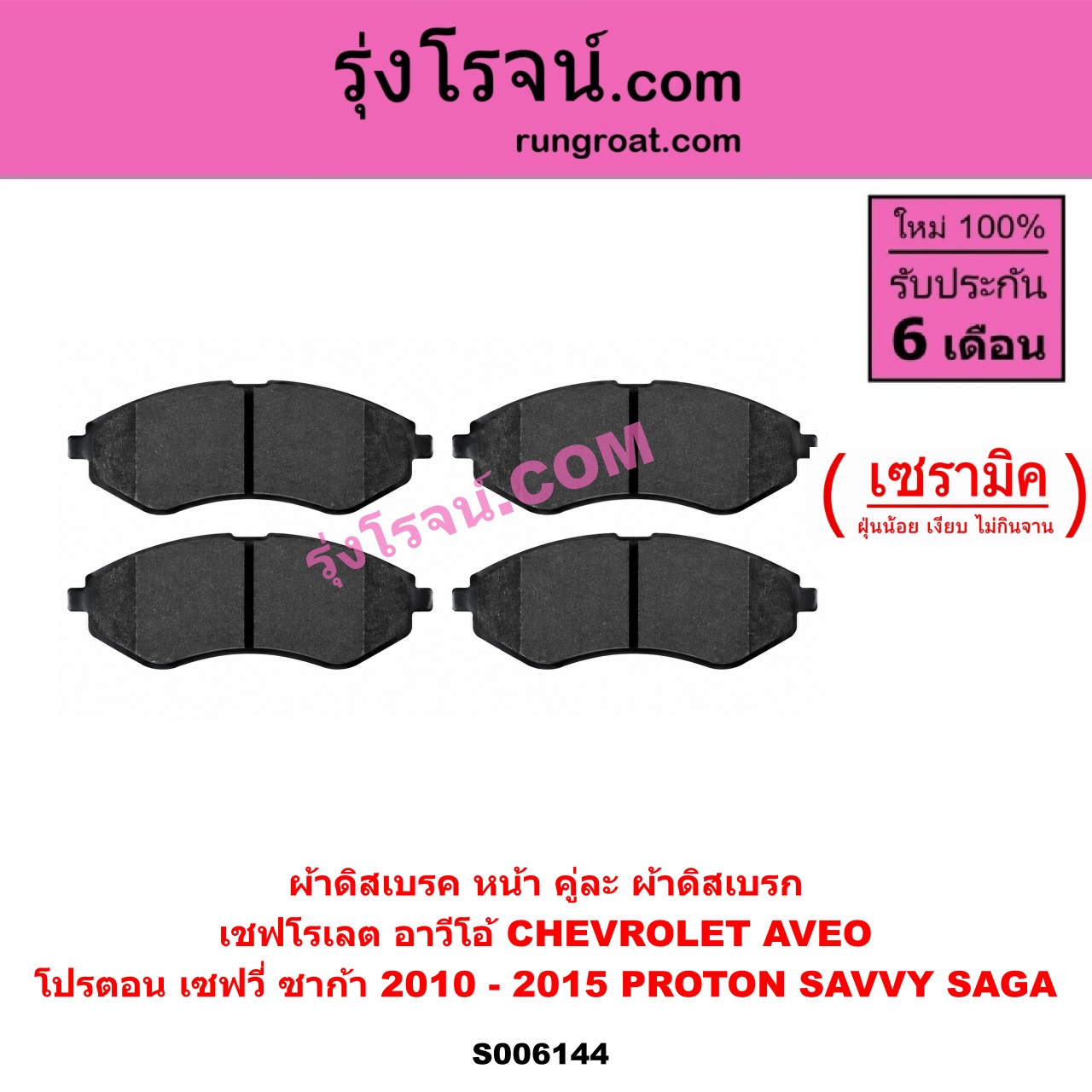 S006144 ผ้าดิสเบรค หน้า คู่ละ (ผ้าดิสเบรก) CHEVROLET (เชฟโรเลต) / AVEO (อาวีโอ อาวีโอ้) (2006 - 2014) , PROTON (โปรตอน) / SAGA (ซาก้า) (2010 - 2015) , SAVVY (เซฟวี่) เซรามิค