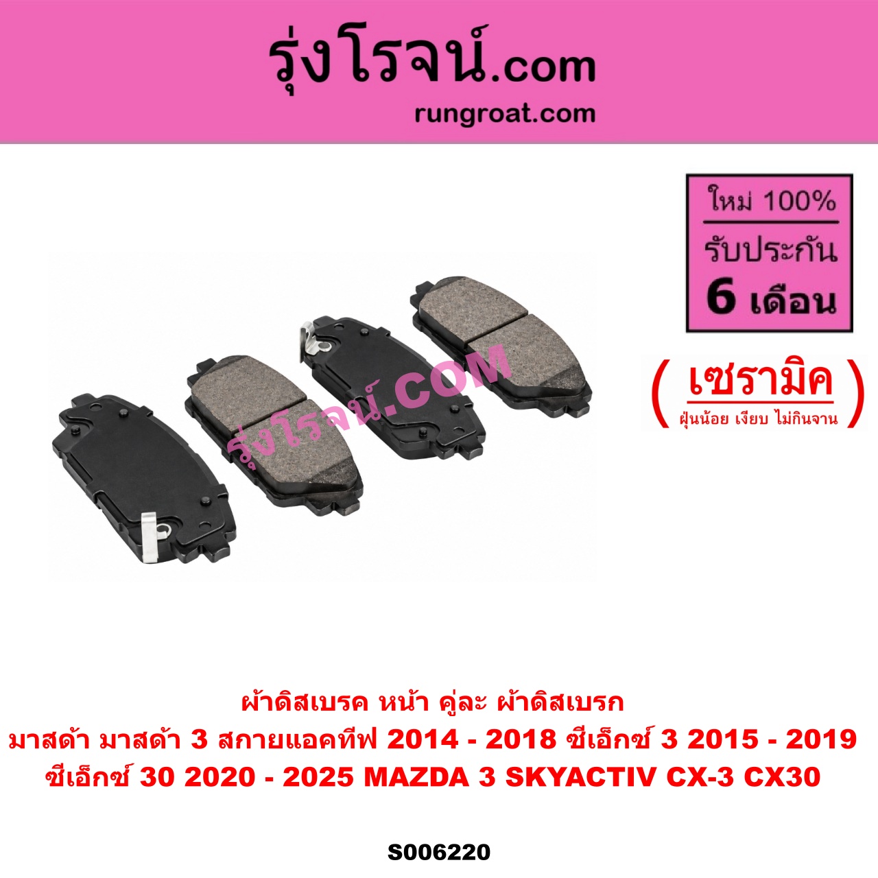 S006220 ผ้าดิสเบรค หน้า คู่ละ (ผ้าดิสเบรก MAZDA (มาสด้า) / CX-3 (ซีเอ็กซ์ 3) (CX3 2015 - 2019) CX-30 (CX30 ซีเอ็กซ์ 30) (2020 - 2025) MAZDA 3 (มาสด้า 3 2014 - 2018) (BM BN รุ่น 3, สกายแอคทีฟ SKYACTIV) เซรามิค