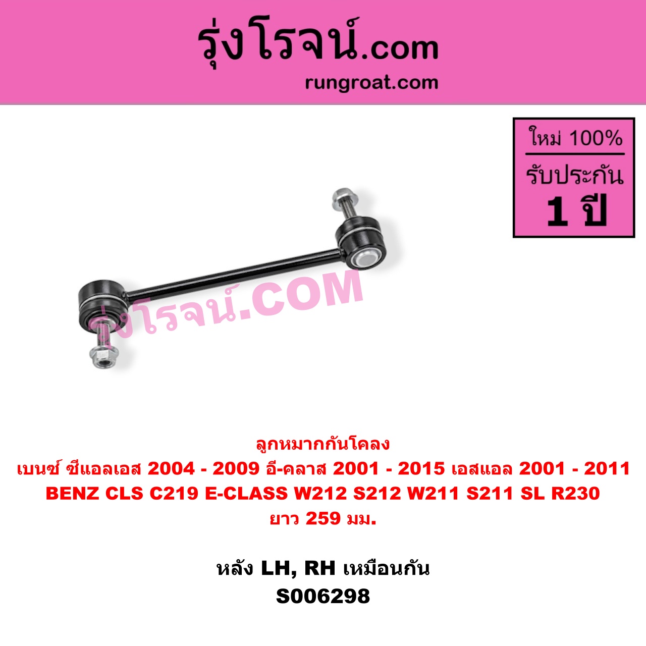 S006298 ลูกหมากกันโคลง BENZ (เบนซ์) / CLS (ซีแอลเอส C219) (2004 - 2009) , BENZ (เบนซ์) / E-CLASS (อี-คลาส W211 S211) (2001 - 2008) , BENZ (เบนซ์) / E-CLASS (อี-คลาส W212 S212) (2009 - 2015) , BENZ (เบนซ์) / SL (เอสแอล) (R230) (2001 - 2011) ยาว 259 มม.(หลัง LH, RH)