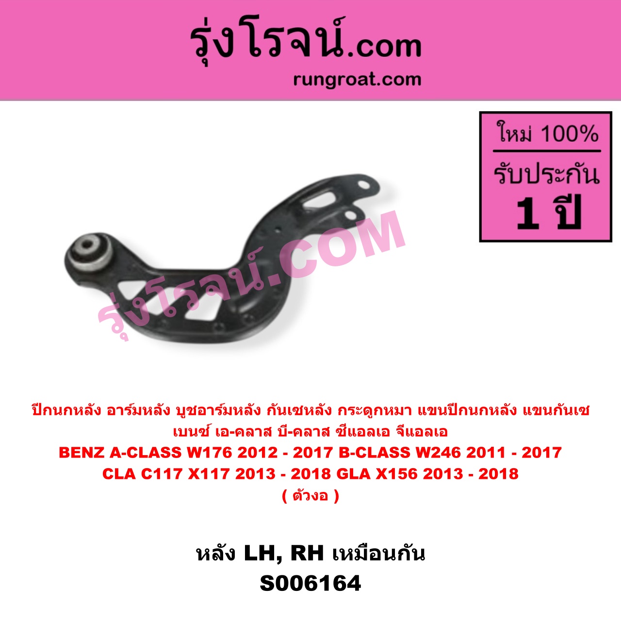 S006164 ปีกนกหลัง, อาร์มหลัง, บูชอาร์มหลัง, กันเซหลัง, กระดูกหมา, แขนปีกนกหลัง, แขนกันเซ BENZ (เบนซ์) / A-CLASS (เอ-คลาส W176) (2012 - 2017) , BENZ (เบนซ์) / B-CLASS (บี-คลาส W246) (2011 - 2017) , BENZ (เบนซ์) / CLA (ซีแอลเอ C117 X117) (2013 - 2018) , BENZ (เบนซ์) / GLA (จีแอลเอ X156) (2013 - 2018) ตัวงอ (หลัง LH, RH)