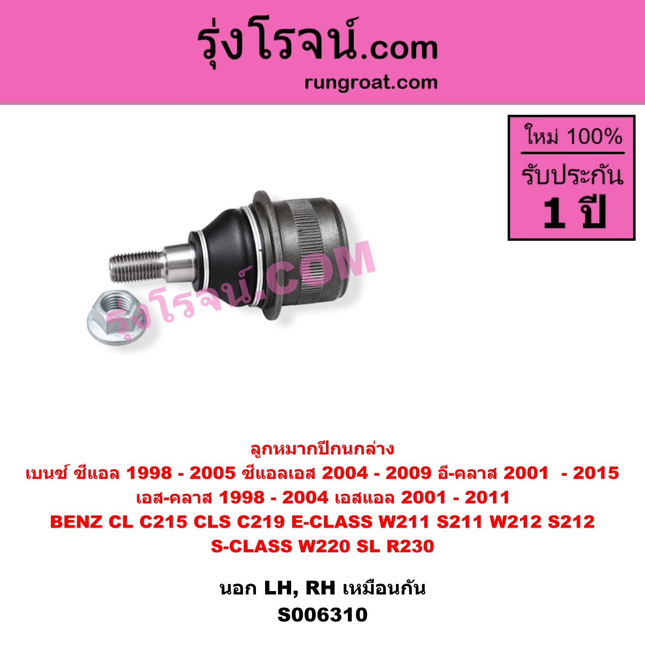 S006310 ลูกหมากปีกนก BENZ (เบนซ์) / CL (ซีแอล C215) (1998 - 2005) , BENZ (เบนซ์) / CLS (ซีแอลเอส C219) (2004 - 2009) , BENZ (เบนซ์) / E-CLASS (อี-คลาส W211 S211) (2001 - 2008) , BENZ (เบนซ์) / E-CLASS (อี-คลาส W212 S212) (2009 - 2015) , BENZ (เบนซ์) / S-CLASS (เอส-คลาส W220) (1998 - 2004) (ตาเหยี่ยว) , BENZ (เบนซ์) / SL (เอสแอล) (R230) (2001 - 2011) นอก (ล่าง LH, RH)