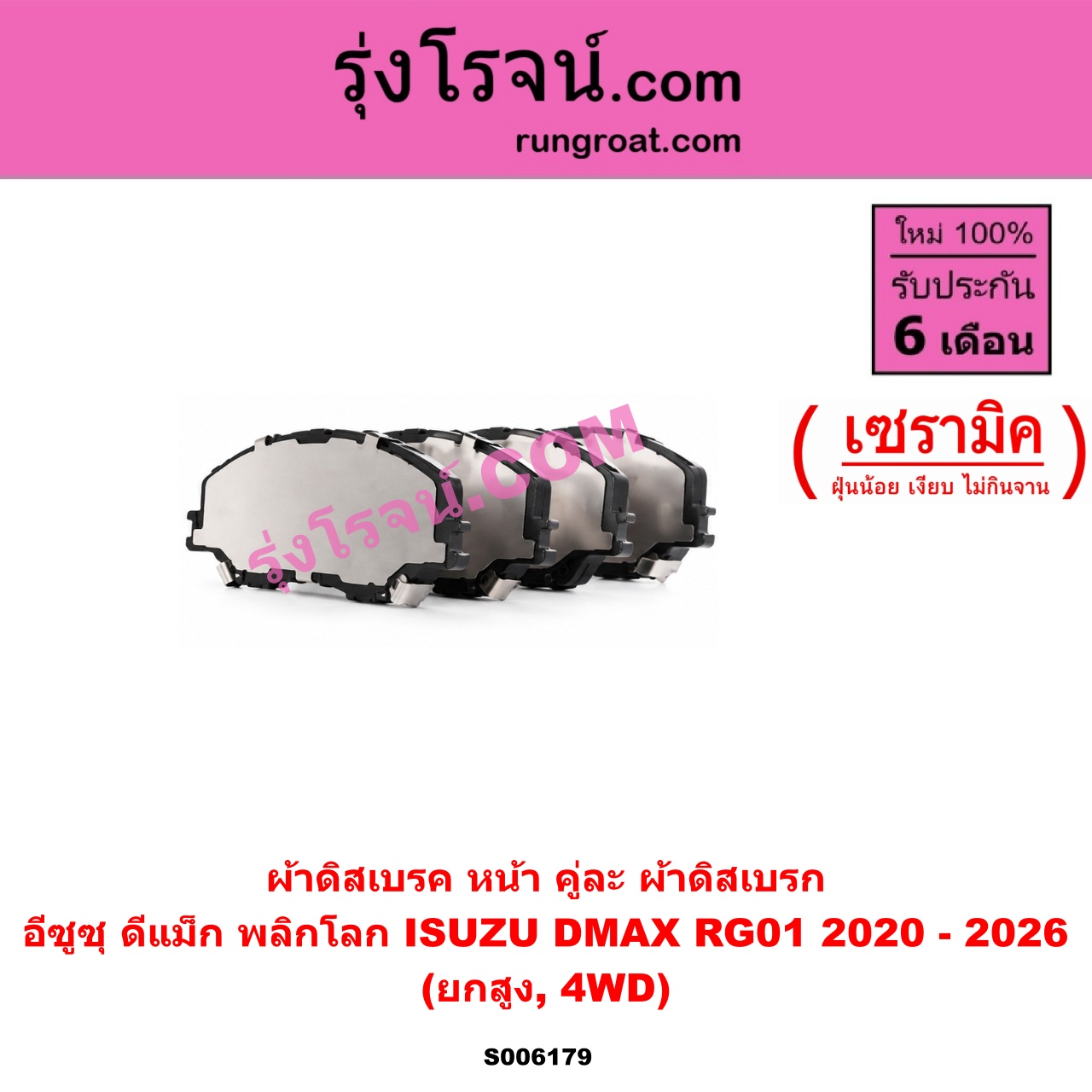 S006179 ผ้าดิสเบรค หน้า คู่ละ (ผ้าดิสเบรก) ISUZU (อีซูซุ) / D-MAX (ดีแม็ก ดีแม็ค DMAX 2020 - 2026) (RG01 พลิกโลก) เซรามิค (ยกสูง, 4WD)
