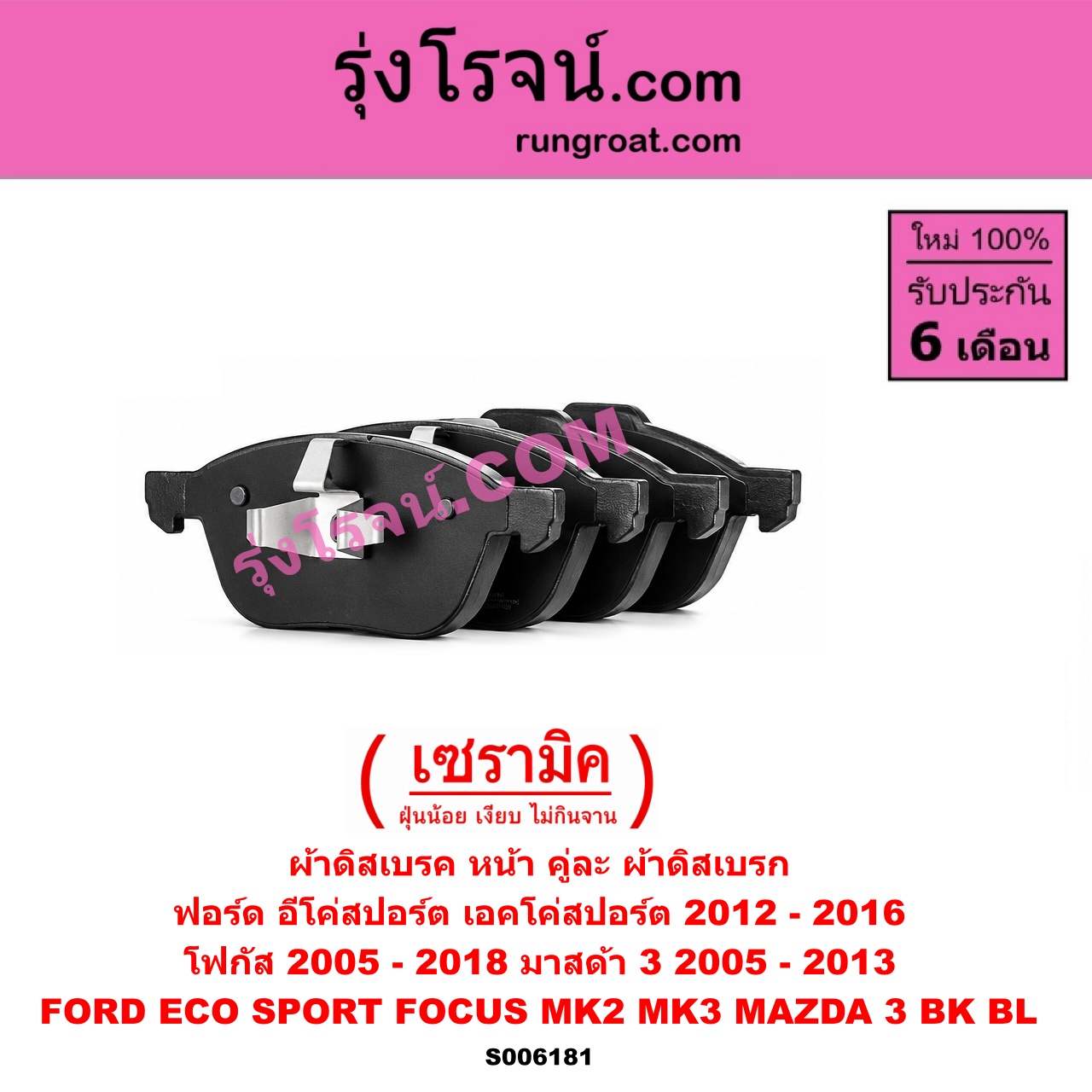 S006181 ผ้าดิสเบรค หน้า คู่ละ (ผ้าดิสเบรก) FORD (ฟอร์ด) / ECO SPORT (อีโค่สปอร์ต เอคโค่สปอร์ต) (2012 - 2016) , FOCUS (โฟกัส 2005 - 2012) (รุ่นแรก) (MK2) , FOCUS (โฟกัส 2013 - 2018) (รุ่น 2) (MK3, C346) , MAZDA (มาสด้า) / MAZDA 3 (มาสด้า 3 2005 - 2010) (BK รุ่นแรก) , MAZDA 3 (มาสด้า 3 2011 - 2013) (BL รุ่น 2) เซรามิค