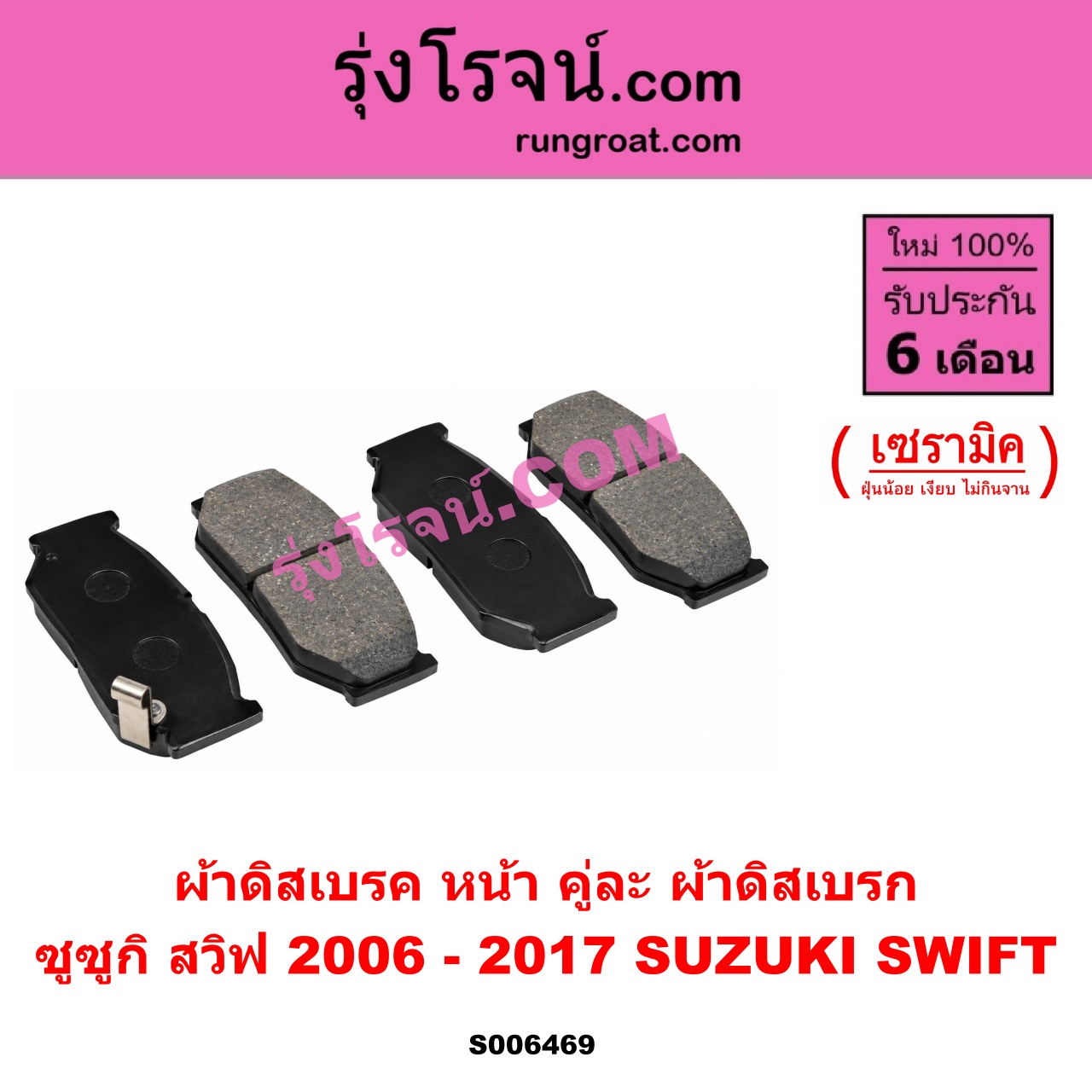 S006469 ผ้าดิสเบรค หน้า คู่ละ (ผ้าดิสเบรก) SUZUKI (ซูซูกิ) / SWIFT (สวิฟ 2006 - 2011) (รุ่นแรก เครื่อง 1.5) , SWIFT (สวิฟ 2012 - 2017) (รุ่น 2 เครื่อง 1.2) เซรามิค