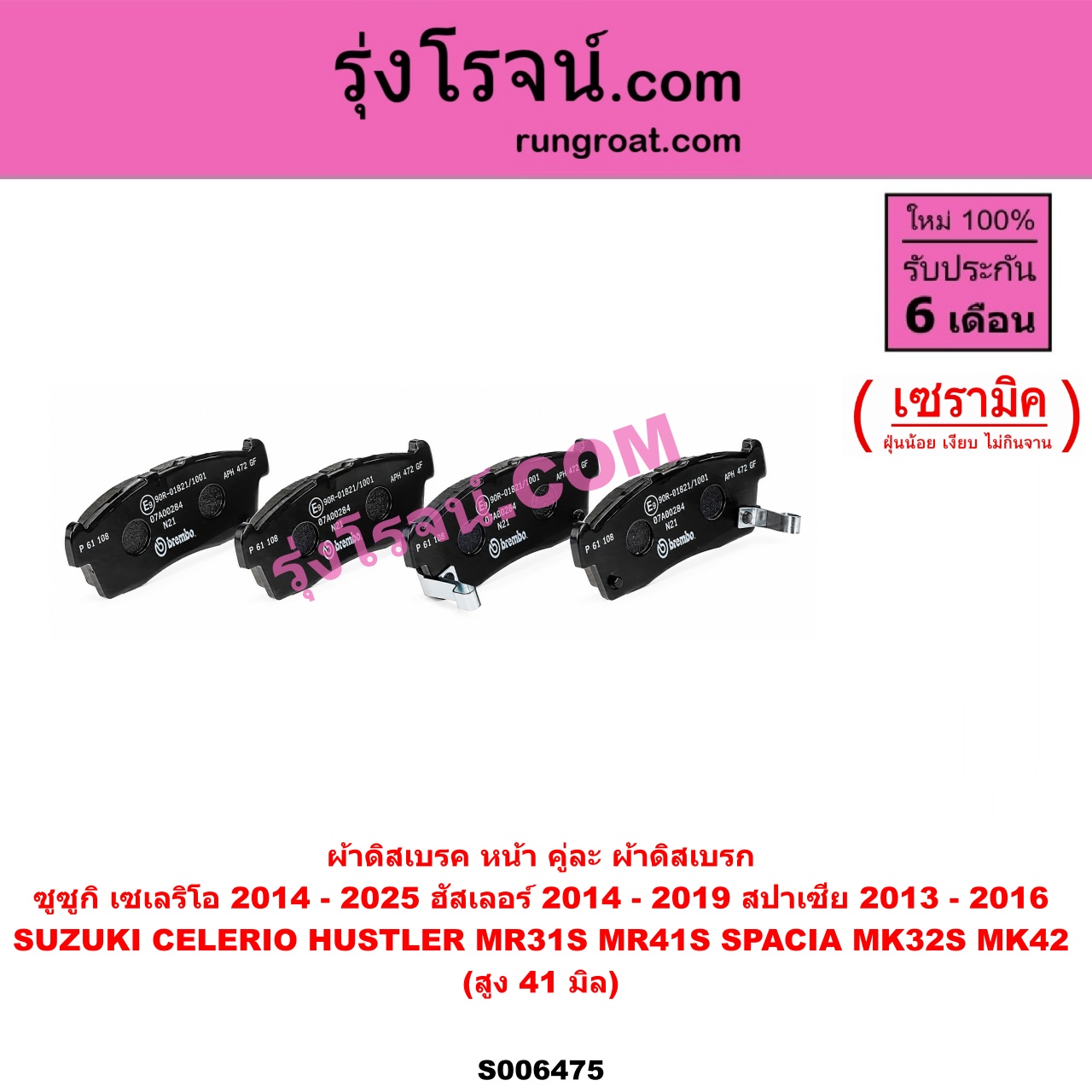 S006475 ผ้าดิสเบรค หน้า คู่ละ (ผ้าดิสเบรก) SUZUKI (ซูซูกิ) / CELERIO (เซเลริโอ) (2014 - 2025) , HUSTLER (ฮัสเลอร์) (MR31S / MR41S) (2014 - 2019) ,SPACIA (สปาเซีย) (MK32S / MK42S) (2013 - 2016) เซรามิค (สูง 41 มิล)
