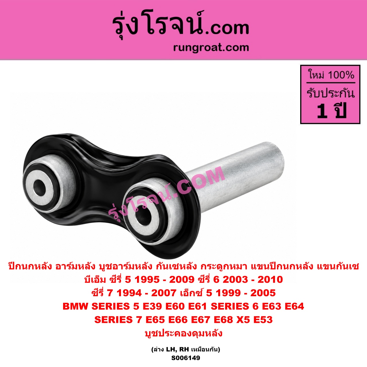 S006149 ปีกนกหลัง, อาร์มหลัง, บูชอาร์มหลัง, กันเซหลัง, กระดูกหมา, แขนปีกนกหลัง, แขนกันเซ BMW (บีเอ็ม) / SERIES 5 (ซีรี่ 5 E39) (1995 - 2002) , SERIES 5 (ซีรี่ 5 E60 E61) (2003 - 2009) , SERIES 6 (ซีรี่ 6 E63 E64) (2003 - 2010) , SERIES 7 (ซีรี่ 7 E38) (1994 - 2000) , SERIES 7 (ซีรี่ 7 E65 E66 E67 E68) (2001 - 2007) , X5 (เอ็กซ์ 5 E53) (1999 - 2005) บูชประคองดุมหลัง (ล่าง LH, RH)