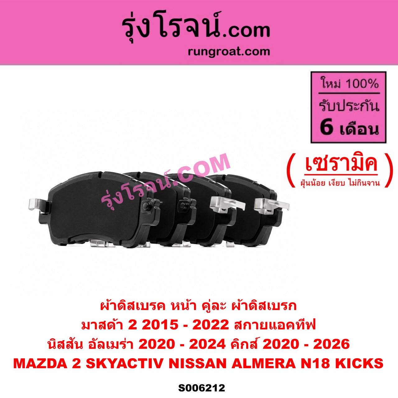 S006212 ผ้าดิสเบรค หน้า คู่ละ (ผ้าดิสเบรก) MAZDA (มาสด้า) / MAZDA 2 (มาสด้า 2 2015 - 2022) (DJ DL รุ่น 2, สกายแอคทีฟ SKYACTIV) , NISSAN (นิสสัน) / ALMERA (อัลเมร่า N18 2020 - 2024) (เครื่อง 1.0 เทอร์โบ) , KICKS (คิกส์) (2020 - 2026) เซรามิค