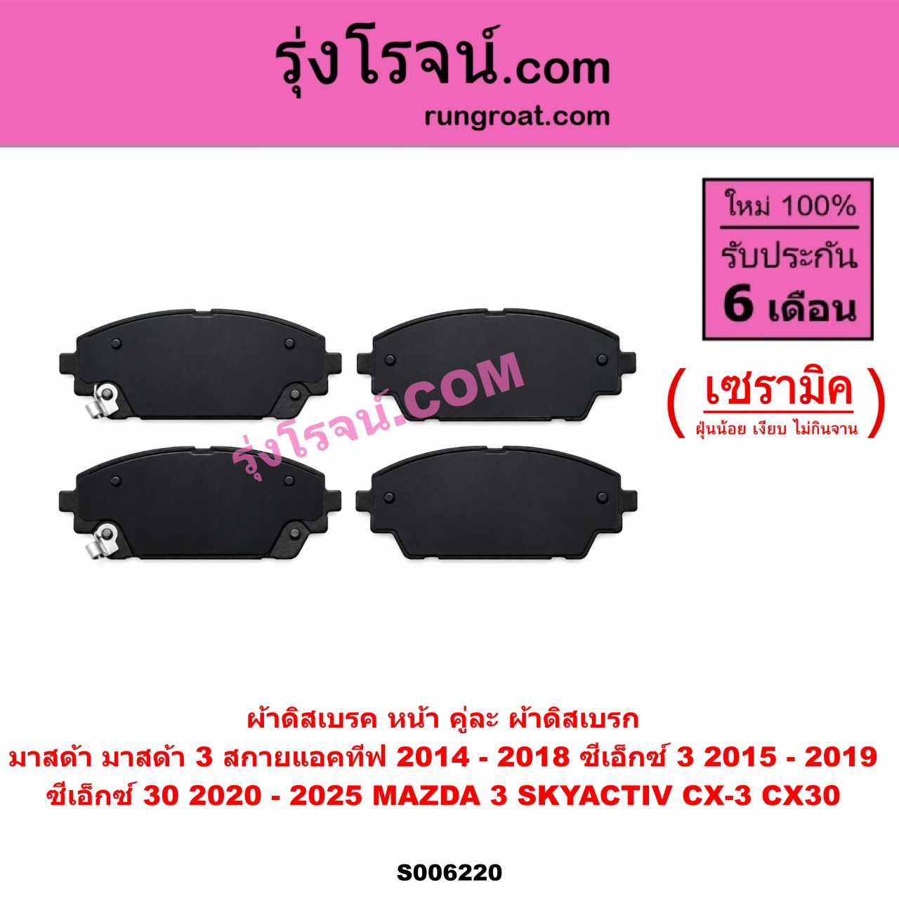 S006220 ผ้าดิสเบรค หน้า คู่ละ (ผ้าดิสเบรก MAZDA (มาสด้า) / CX-3 (ซีเอ็กซ์ 3) (CX3 2015 - 2019) CX-30 (CX30 ซีเอ็กซ์ 30) (2020 - 2025) MAZDA 3 (มาสด้า 3 2014 - 2018) (BM BN รุ่น 3, สกายแอคทีฟ SKYACTIV) เซรามิค