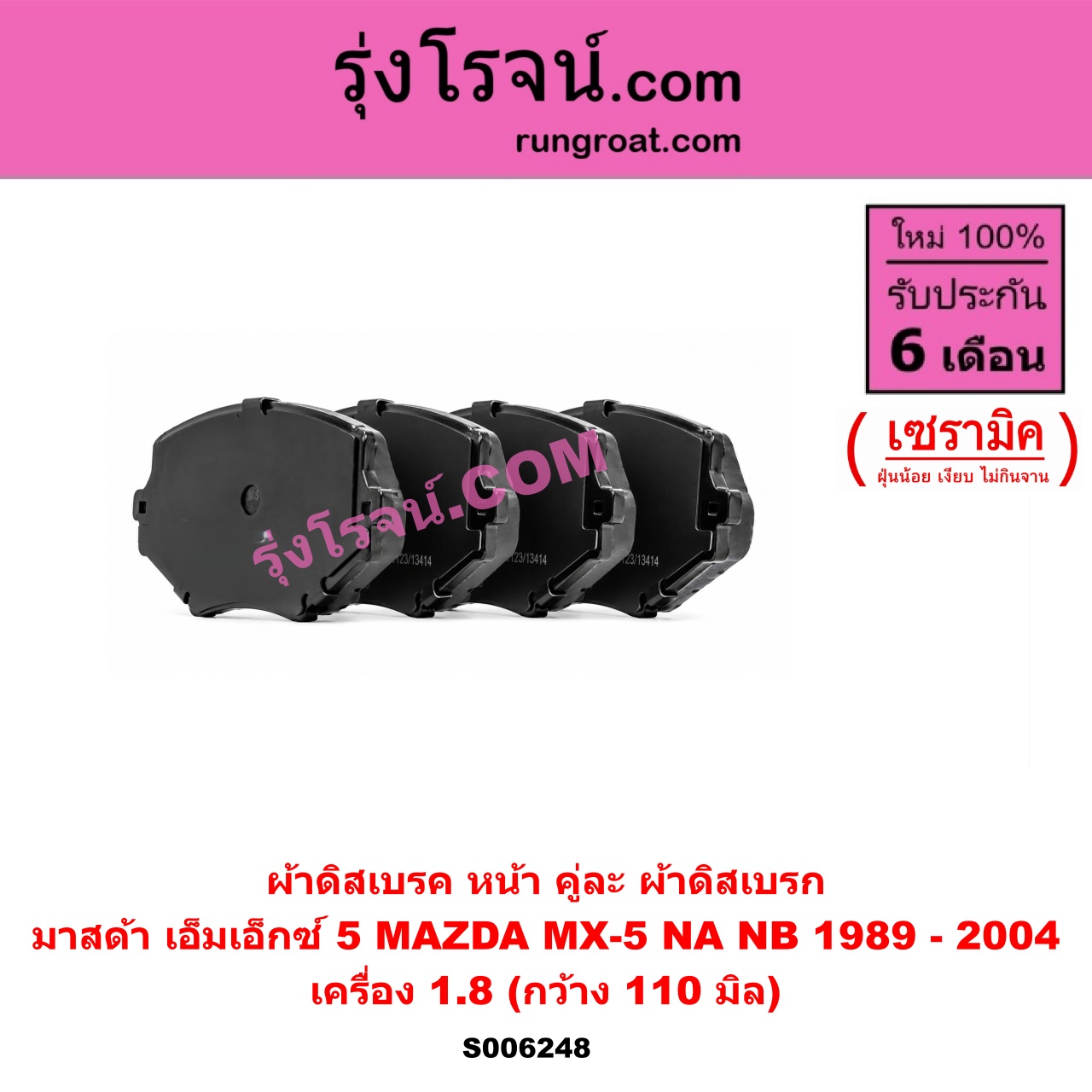 S006248 ผ้าดิสเบรค หน้า คู่ละ (ผ้าดิสเบรก) MAZDA (มาสด้า) / MX-5 (เอ็มเอ็กซ์ 5) (NA) (1989 - 1997) , MX-5 (เอ็มเอ็กซ์ 5) (NB) (1998 - 2004) เซรามิค (เครื่อง 1.8) (กว้าง 110 มิล)