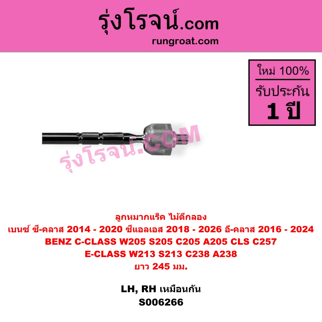 S006266 ลูกหมากแร็ค (ไม้ตีกลอง) BENZ (เบนซ์) / C-CLASS (ซี-คลาส W205 S205 C205 A205) (2014 - 2020) , BENZ (เบนซ์) / CLS (ซีแอลเอส C257) (2018 - 2026) , BENZ (เบนซ์) / E-CLASS (อี-คลาส W213 S213) (2016 - 2022) , BENZ (เบนซ์) / E-CLASS COUPE (อี-คลาส คูเป้ 2 ประตู C238 A238) (2017 - 2024) ยาว 245 มม. (LH, RH)